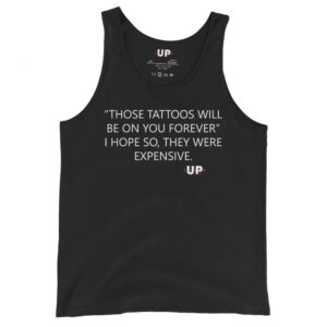 "THOSE TATTOOS WILL BE ON YOU FOREVER" I HOPE SO, THEY WERE EXPENSIVE. Mens Tank