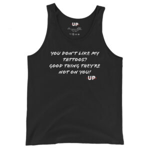 YOU DON'T LIKE MY TATTOOS? GOOD THING THEY'RE NOT ON YOU! Mens Tank
