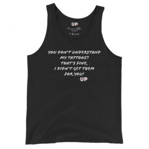YOU DON’T UNDERSTAND MY TATTOOS? THAT'S FINE, I DIDN’T GET THEM FOR YOU! Mens Tank