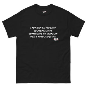 I PUT ART ON MY SKIN SO PEOPLE HAVE SOMETHING TO STARE AT WHILE THEY JUDGE ME Unisex T-Shirt