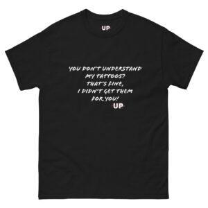 YOU DON’T UNDERSTAND MY TATTOOS? THAT'S FINE, I DIDN’T GET THEM FOR YOU! Unisex T-Shirt