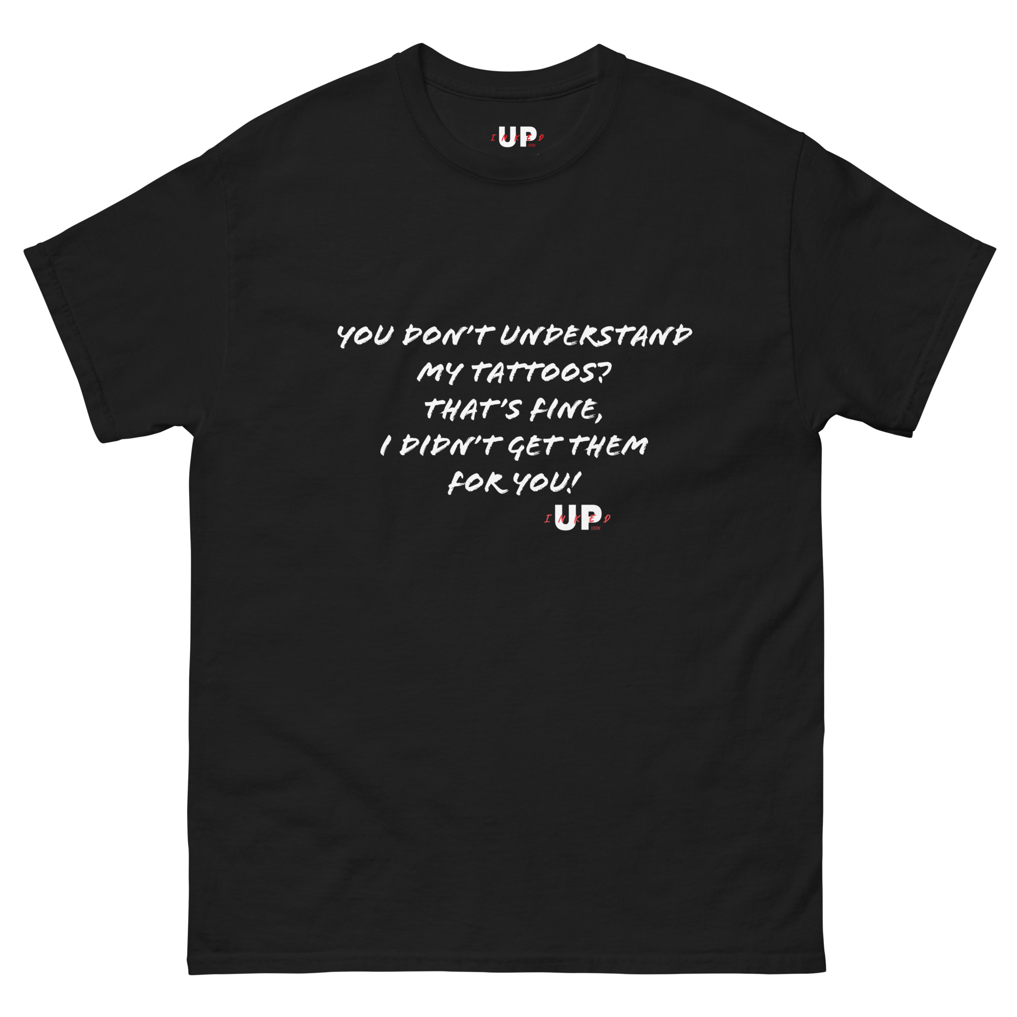 YOU DON’T UNDERSTAND MY TATTOOS? THAT'S FINE, I DIDN’T GET THEM FOR YOU! Unisex T-Shirt
