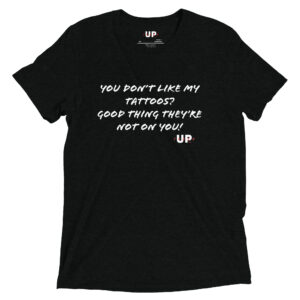 YOU DON'T LIKE MY TATTOOS? GOOD THING THEY'RE NOT ON YOU! Mens Tri-Blend T-Shirt