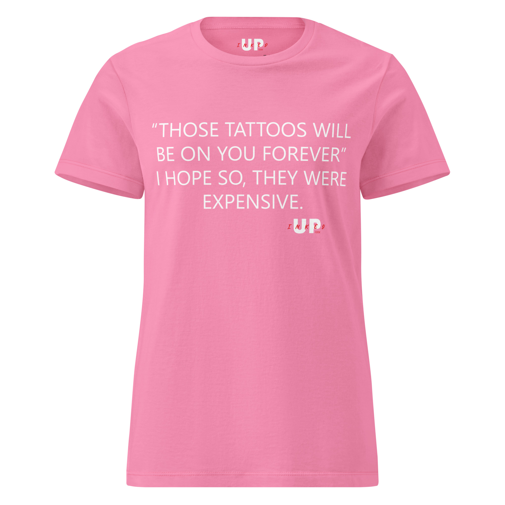"THOSE TATTOOS WILL BE ON YOU FOREVER" I HOPE SO, THEY WERE EXPENSIVE. Womens T-Shirt - Image 29