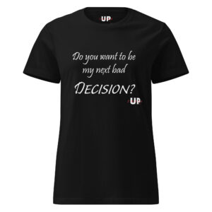 DO YOU WANT TO BE MY NEXT BAD DECISION? Womens T-Shirt