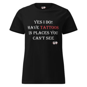 YES I DO! HAVE TATTOOS IN PLACES YOU CAN'T SEE Womens T-Shirt