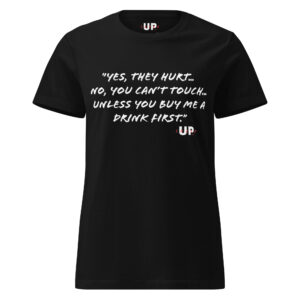 "YES, THEY HURT… NO, YOU CAN'T TOUCH… UNLESS YOU BUY ME A DRINK FIRST." Womens T-Shirt