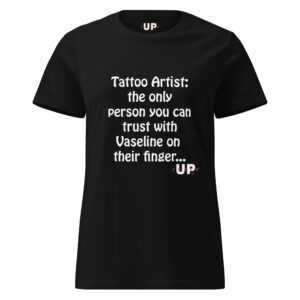 TATTOO ARTIST: THE ONLY PERSON YOU CAN TRUST WITH VASELINE ON THEIR FINGER… Womens T-Shirt