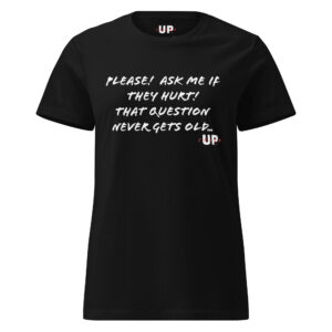 PLEASE! ASK ME IF THEY HURT! THAT QUESTION NEVER GETS OLD… Womens T-Shirt