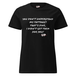 YOU DON’T UNDERSTAND MY TATTOOS? THAT'S FINE, I DIDN’T GET THEM FOR YOU! Womens T-Shirt