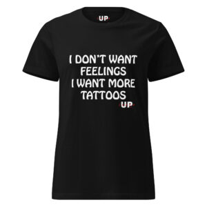 I DON'T WANT FEELINGS I WANT MORE TATTOOS Womens T-Shirt