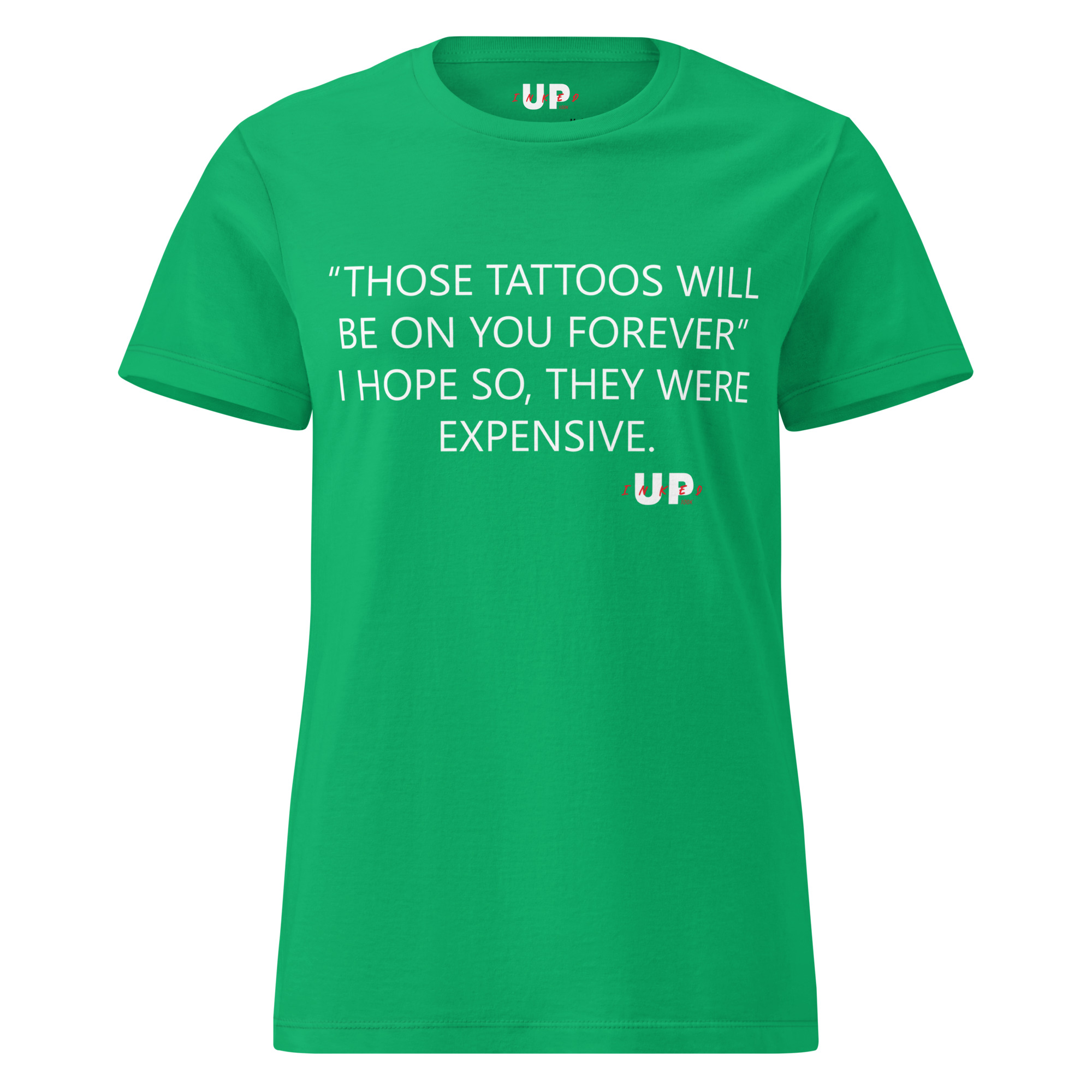 "THOSE TATTOOS WILL BE ON YOU FOREVER" I HOPE SO, THEY WERE EXPENSIVE. Womens T-Shirt - Image 25