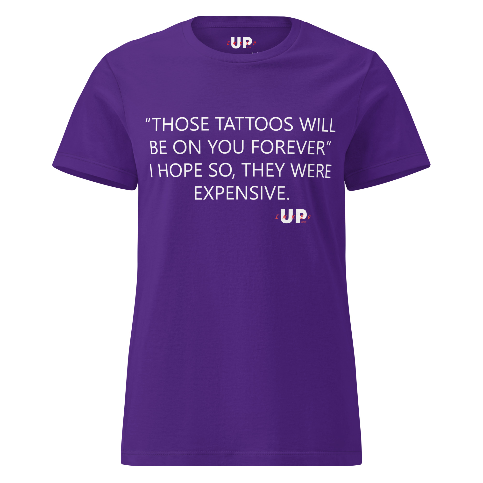 "THOSE TATTOOS WILL BE ON YOU FOREVER" I HOPE SO, THEY WERE EXPENSIVE. Womens T-Shirt - Image 9