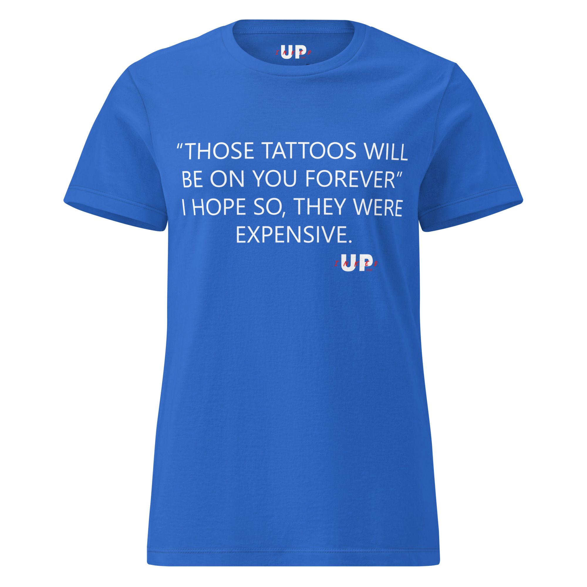 "THOSE TATTOOS WILL BE ON YOU FOREVER" I HOPE SO, THEY WERE EXPENSIVE. Womens T-Shirt - Image 13