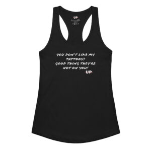 YOU DON'T LIKE MY TATTOOS? GOOD THING THEY'RE NOT ON YOU! Womens Tank