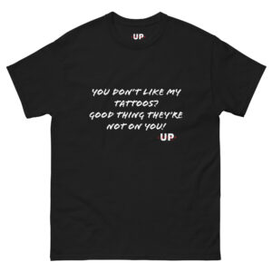 YOU DON'T LIKE MY TATTOOS? GOOD THING THEY'RE NOT ON YOU! Unisex T-Shirt